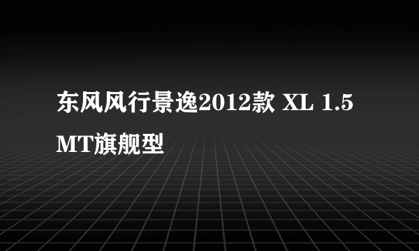 什么是东风风行景逸2012款 XL 1.5MT旗舰型