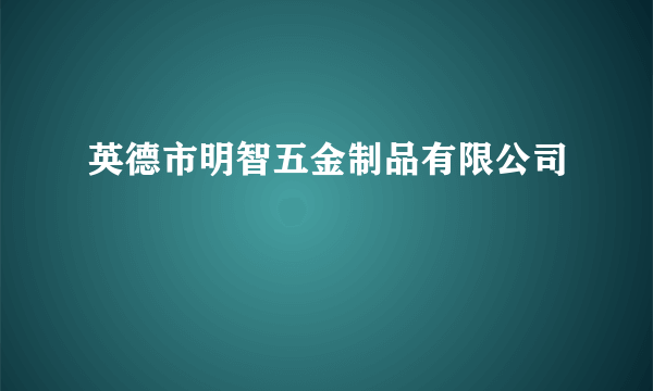 英德市明智五金制品有限公司