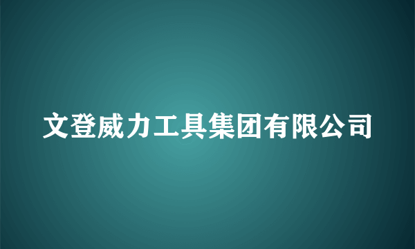 什么是文登威力工具集团有限公司