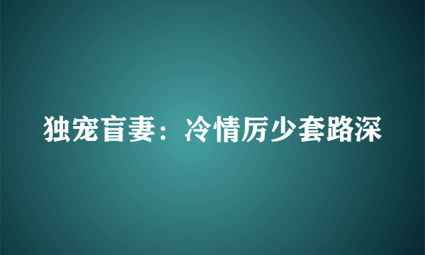 独宠盲妻：冷情厉少套路深