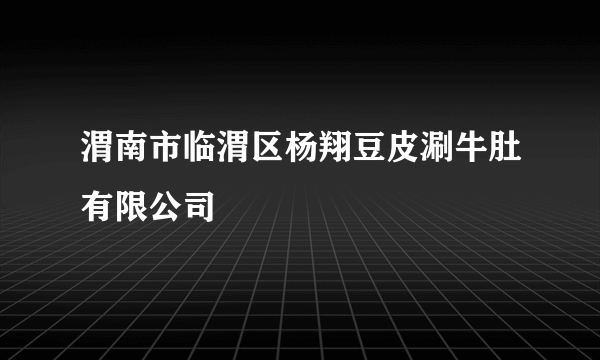 什么是渭南市临渭区杨翔豆皮涮牛肚有限公司