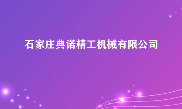 什么是石家庄典诺精工机械有限公司