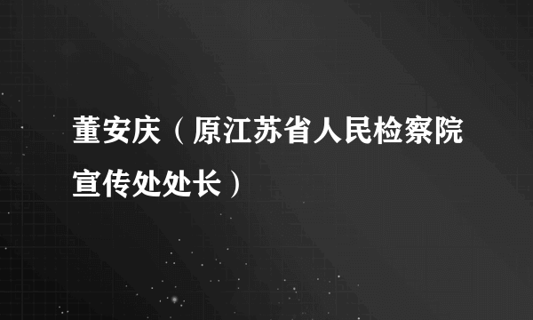 董安庆（原江苏省人民检察院宣传处处长）