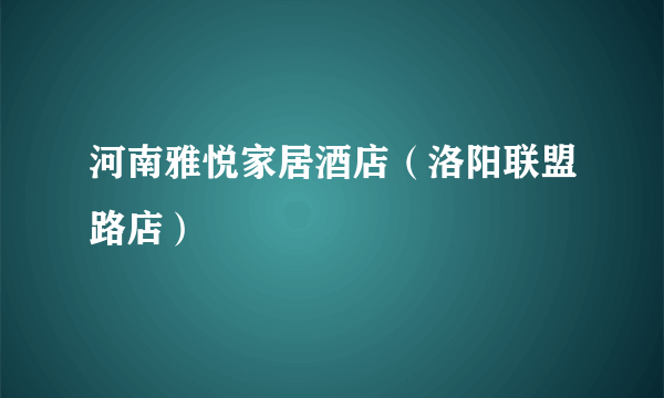 什么是河南雅悦家居酒店（洛阳联盟路店）