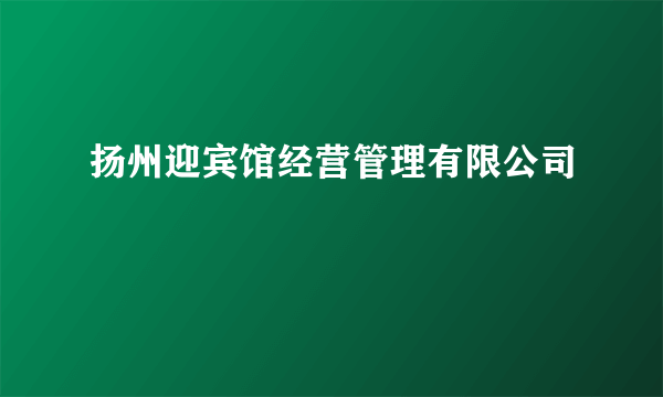 扬州迎宾馆经营管理有限公司