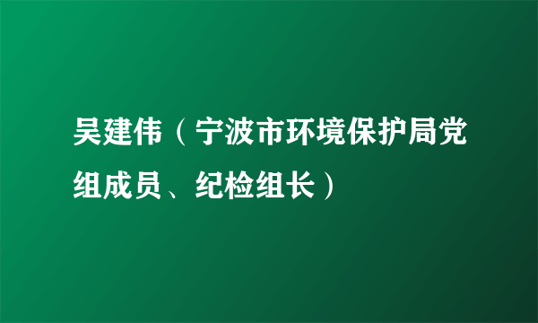 吴建伟（宁波市环境保护局党组成员、纪检组长）