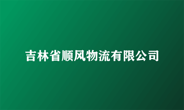 什么是吉林省顺风物流有限公司