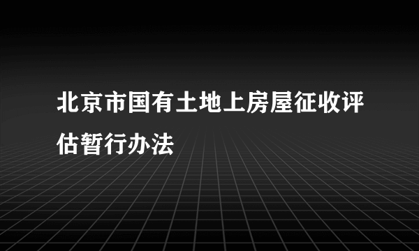 北京市国有土地上房屋征收评估暂行办法