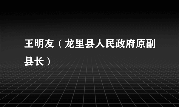 王明友（龙里县人民政府原副县长）