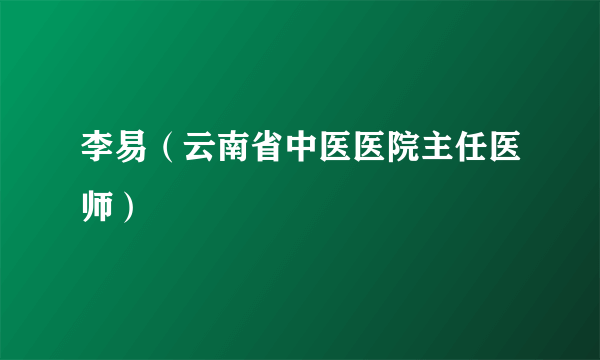 什么是李易（云南省中医医院主任医师）