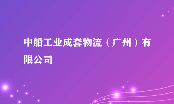 中船工业成套物流（广州）有限公司