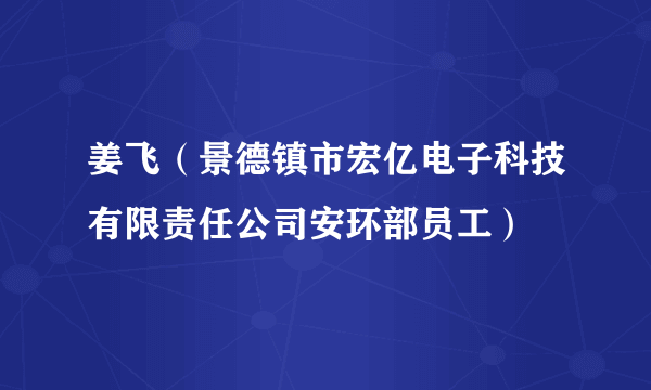 姜飞（景德镇市宏亿电子科技有限责任公司安环部员工）