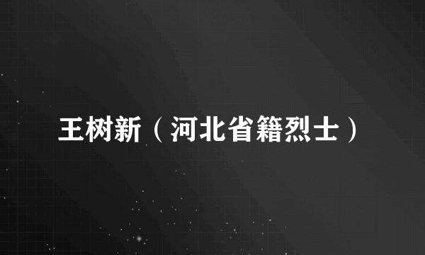 王树新（河北省籍烈士）