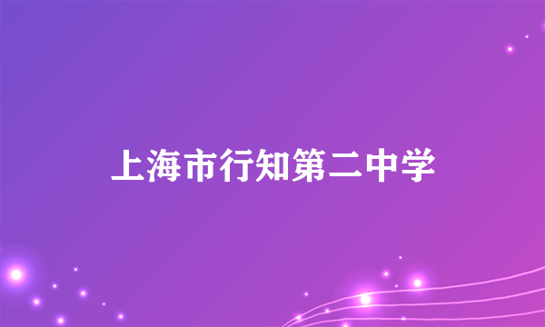 什么是上海市行知第二中学