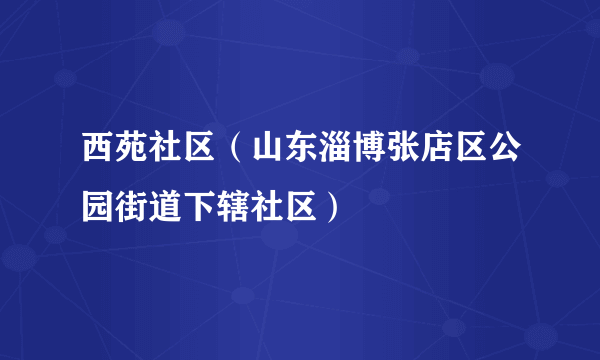 什么是西苑社区（山东淄博张店区公园街道下辖社区）