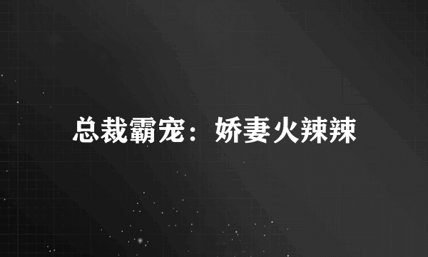 总裁霸宠：娇妻火辣辣