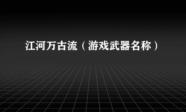 江河万古流（游戏武器名称）