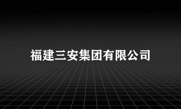 什么是福建三安集团有限公司