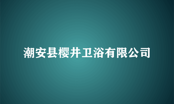 潮安县樱井卫浴有限公司