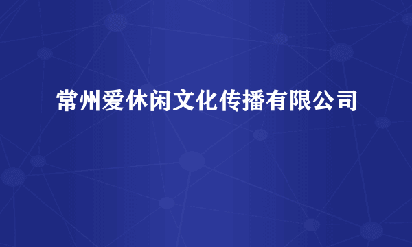 什么是常州爱休闲文化传播有限公司