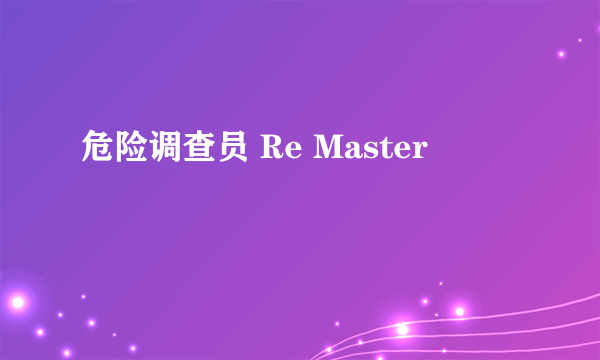 危险调查员 Re Master