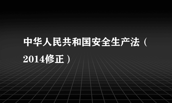 中华人民共和国安全生产法（2014修正）