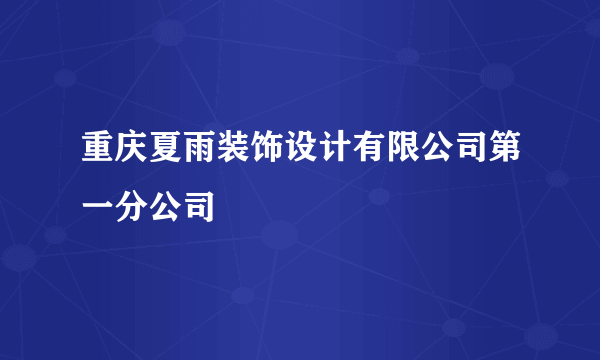 重庆夏雨装饰设计有限公司第一分公司