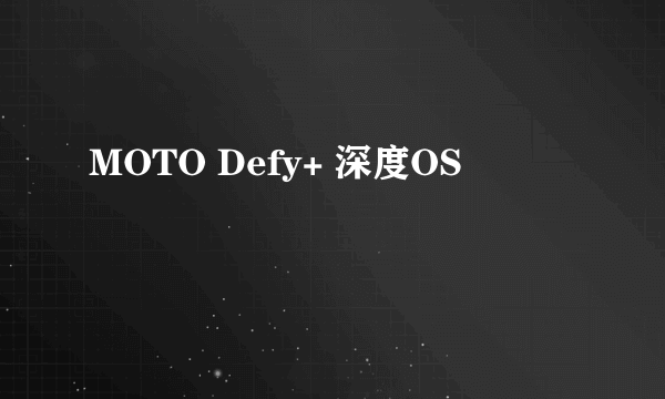 什么是MOTO Defy+ 深度OS