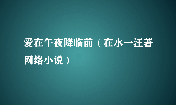 爱在午夜降临前（在水一汪著网络小说）