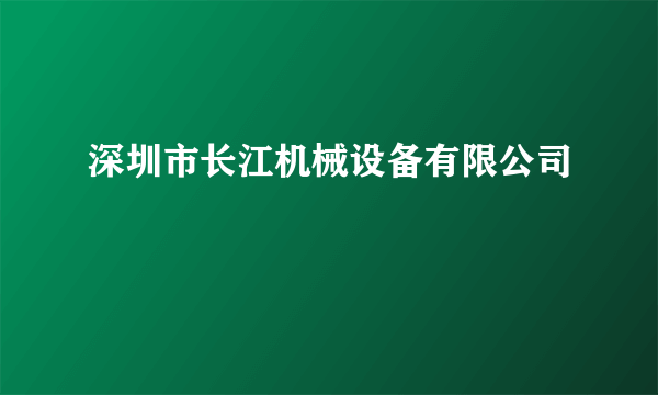 什么是深圳市长江机械设备有限公司