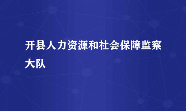 开县人力资源和社会保障监察大队