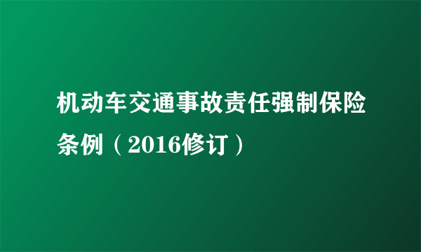 什么是机动车交通事故责任强制保险条例（2016修订）