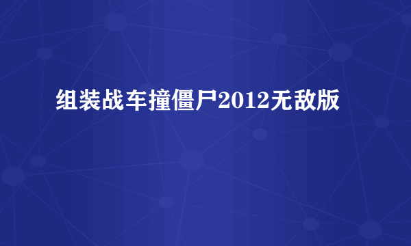 组装战车撞僵尸2012无敌版