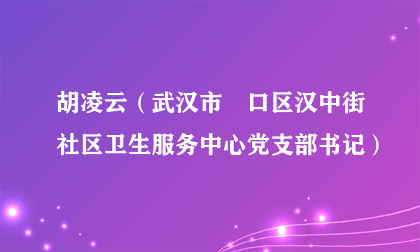 胡凌云（武汉市硚口区汉中街社区卫生服务中心党支部书记）