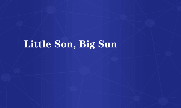 Little Son, Big Sun