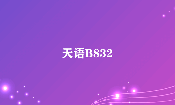 什么是天语B832