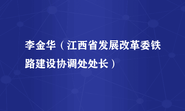 李金华（江西省发展改革委铁路建设协调处处长）