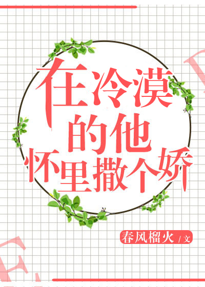 在冷漠的他怀里撒个娇（春风榴火创作的网络小说作品）