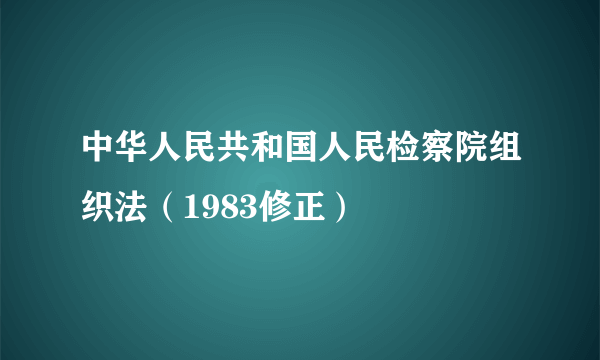 什么是中华人民共和国人民检察院组织法（1983修正）