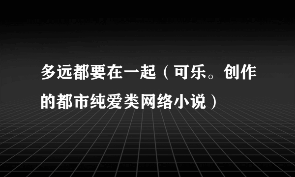 多远都要在一起（可乐。创作的都市纯爱类网络小说）