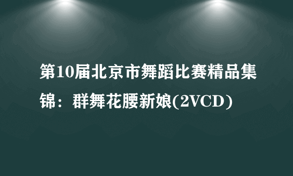 第10届北京市舞蹈比赛精品集锦：群舞花腰新娘(2VCD)