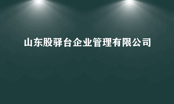 山东股驿台企业管理有限公司