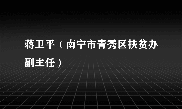 蒋卫平（南宁市青秀区扶贫办副主任）