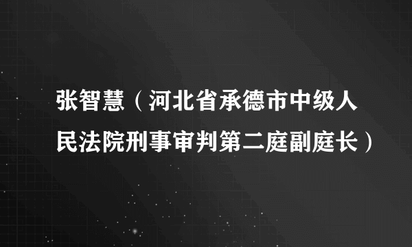 张智慧（河北省承德市中级人民法院刑事审判第二庭副庭长）