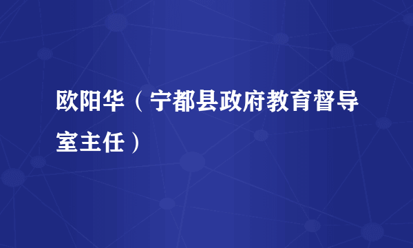 欧阳华（宁都县政府教育督导室主任）