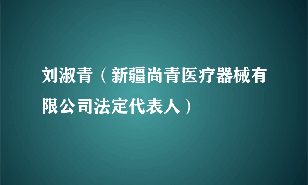 刘淑青（新疆尚青医疗器械有限公司法定代表人）