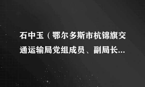 石中玉（鄂尔多斯市杭锦旗交通运输局党组成员、副局长、铁路民航办公室主任）