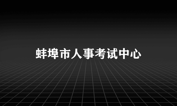 什么是蚌埠市人事考试中心