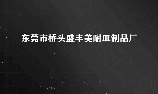 东莞市桥头盛丰美耐皿制品厂