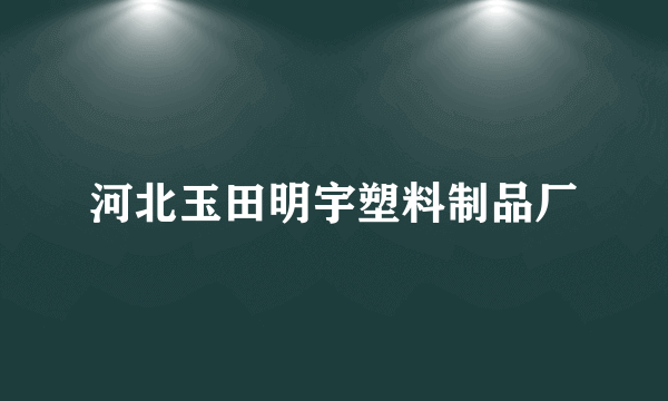 什么是河北玉田明宇塑料制品厂